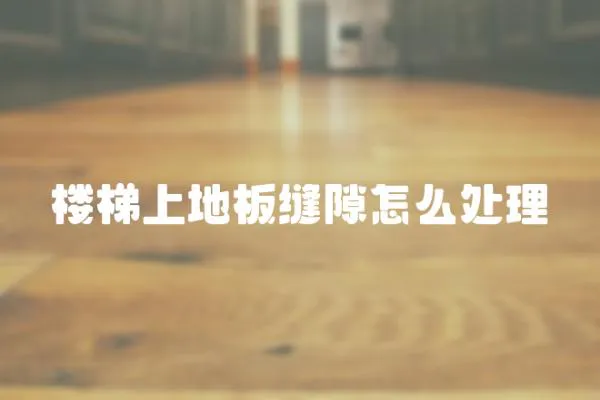 樓梯上地板縫隙怎么處理