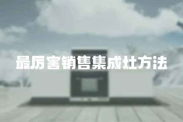 最厲害銷售集成灶方法