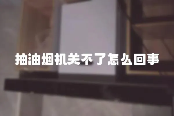 抽油煙機關不了怎么回事