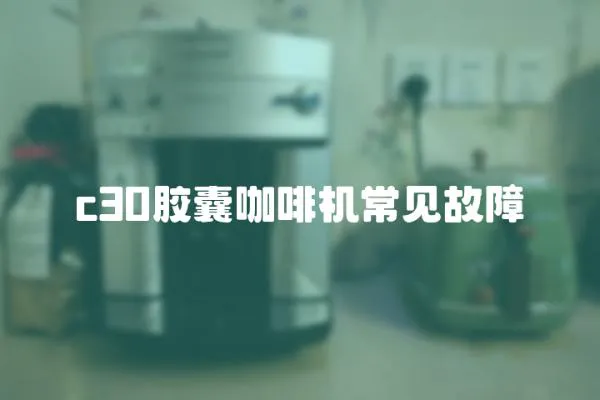 c30膠囊咖啡機常見故障
