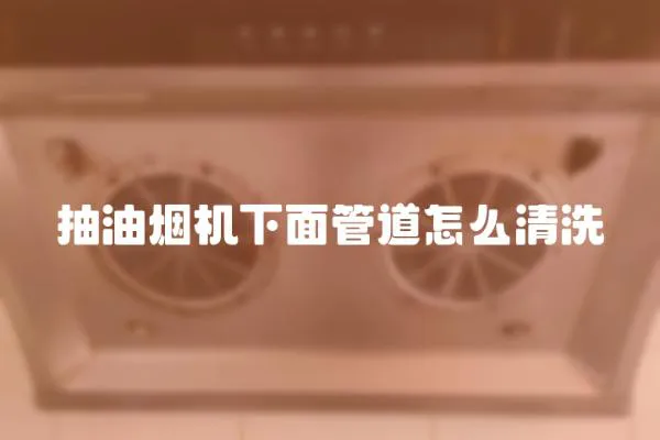 抽油煙機下面管道怎么清洗