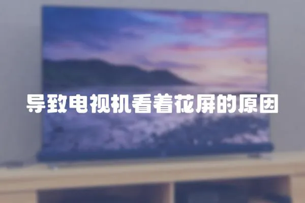 導(dǎo)致電視機看著花屏的原因