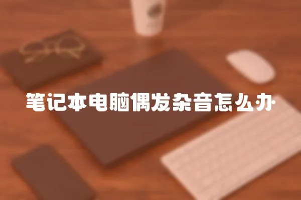 筆記本電腦偶發(fā)雜音怎么辦