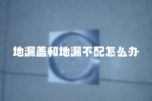 地漏蓋和地漏不配怎么辦
