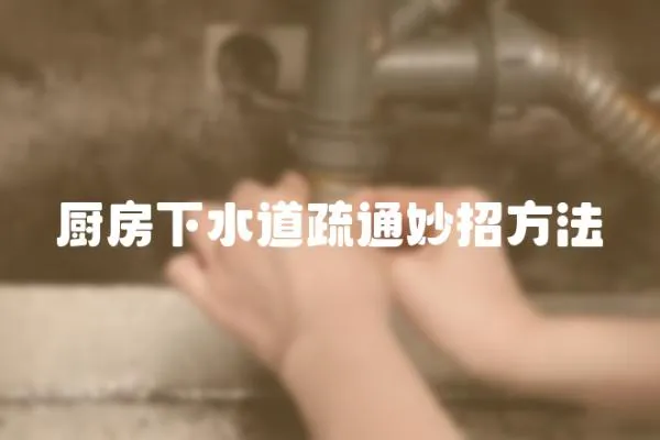 廚房下水道疏通妙招方法