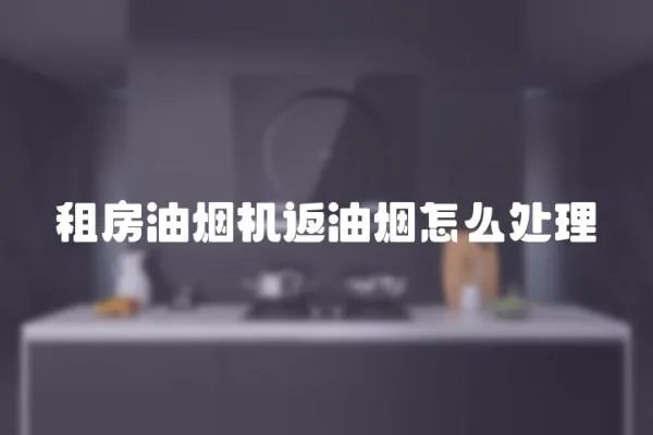 租房油煙機返油煙怎么處理