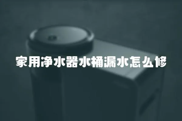 家用凈水器水桶漏水怎么修