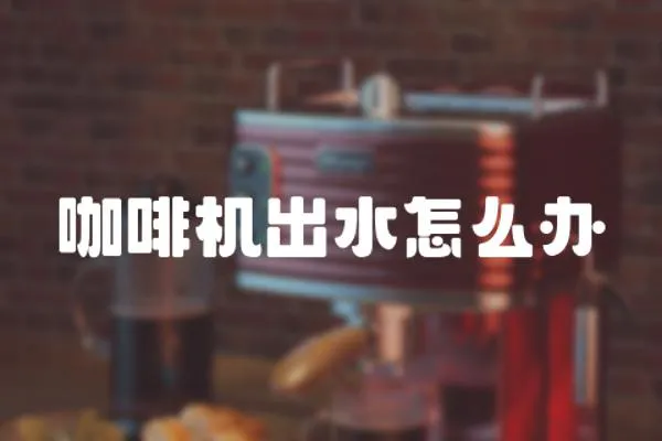 咖啡機出水怎么辦
