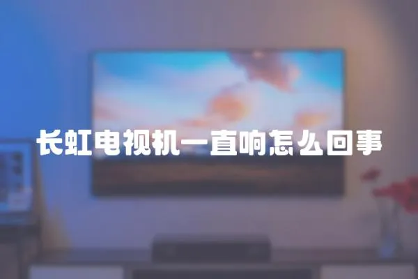 長虹電視機一直響怎么回事