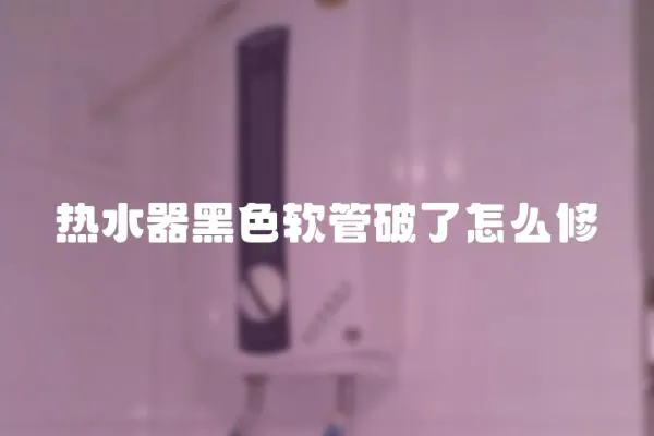 熱水器黑色軟管破了怎么修