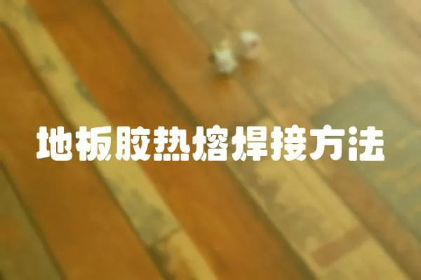 地板膠熱熔焊接方法
