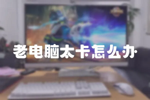 老電腦太卡怎么辦