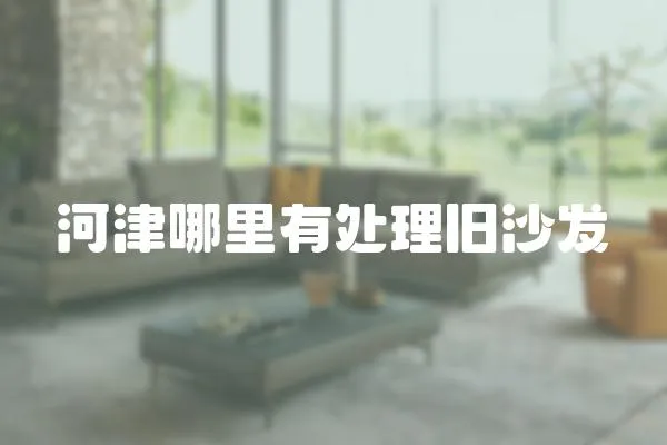 河津哪里有處理舊沙發(fā)