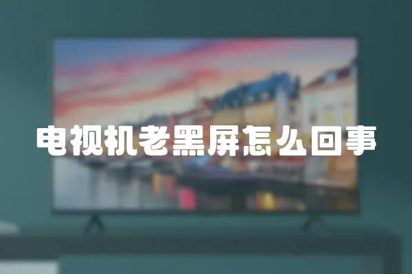 電視機(jī)老黑屏怎么回事