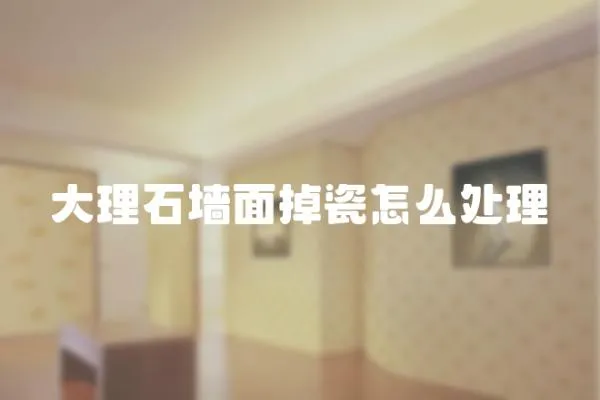 大理石墻面掉瓷怎么處理