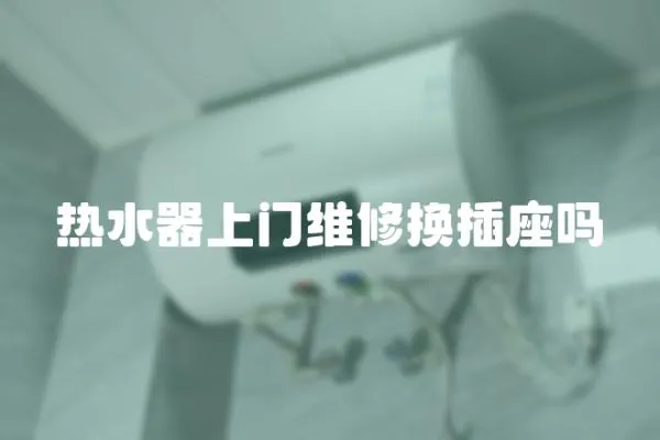 熱水器上門維修換插座嗎