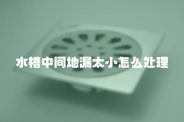 水槽中間地漏太小怎么處理