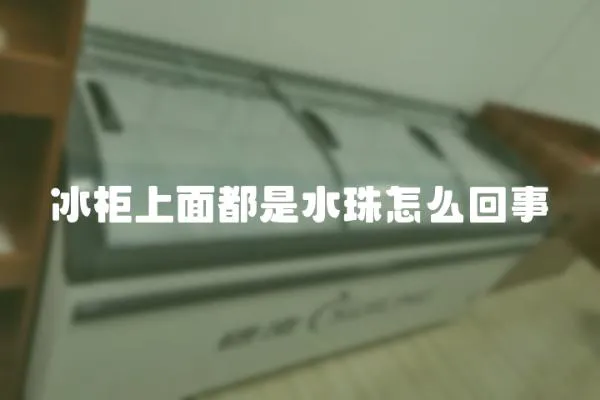 冰柜上面都是水珠怎么回事