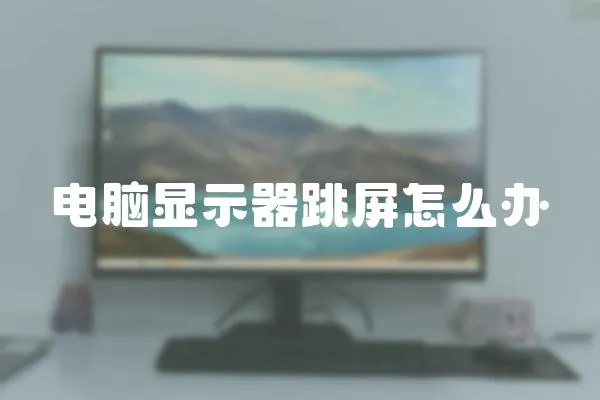 電腦顯示器跳屏怎么辦