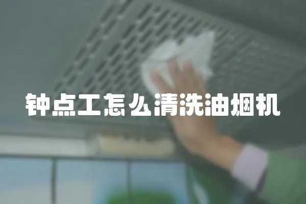 鐘點工怎么清洗油煙機