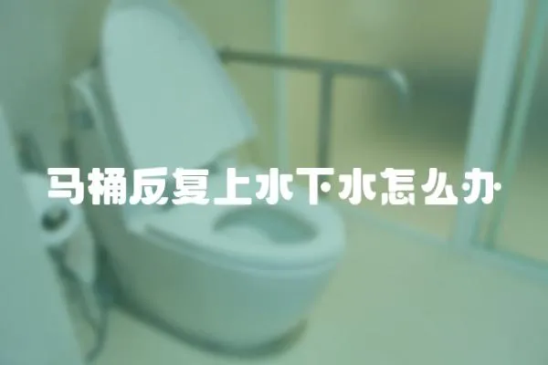馬桶反復上水下水怎么辦