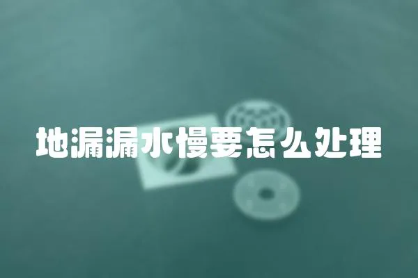 地漏漏水慢要怎么處理