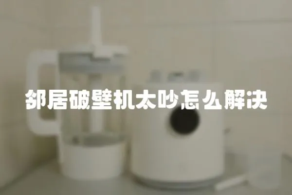 鄰居破壁機太吵怎么解決