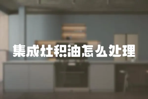 集成灶積油怎么處理