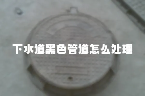下水道黑色管道怎么處理