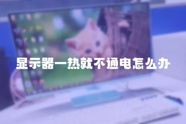 顯示器一熱就不通電怎么辦