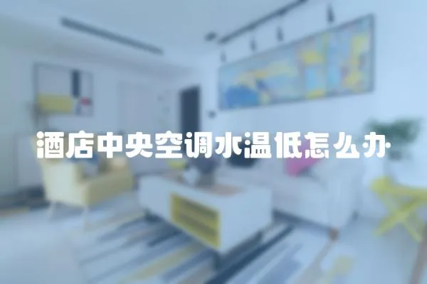 酒店中央空調水溫低怎么辦