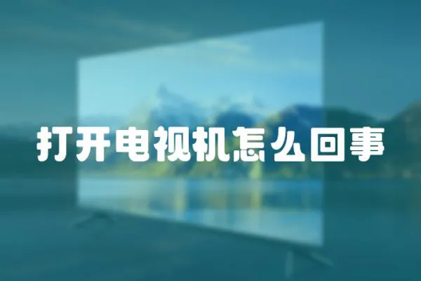 打開電視機怎么回事