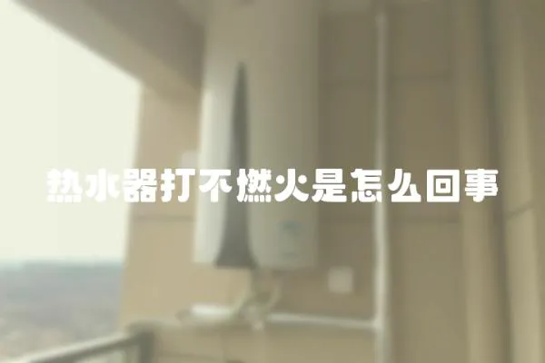 熱水器打不燃火是怎么回事