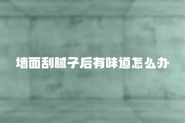 墻面刮膩子后有味道怎么辦