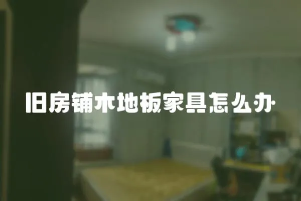 舊房鋪木地板家具怎么辦