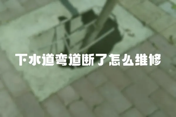下水道彎道斷了怎么維修