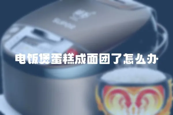 電飯煲蛋糕成面團了怎么辦