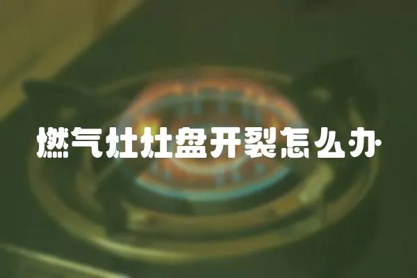 燃氣灶灶盤開裂怎么辦