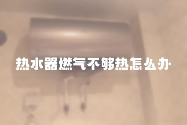 熱水器燃氣不夠熱怎么辦