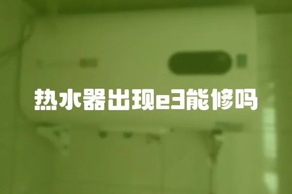 熱水器出現(xiàn)e3能修嗎