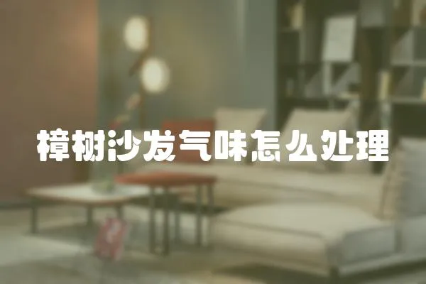 樟樹沙發氣味怎么處理