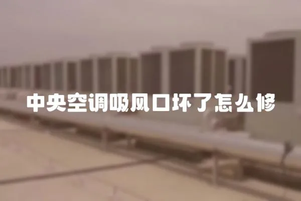 中央空調(diào)吸風(fēng)口壞了怎么修