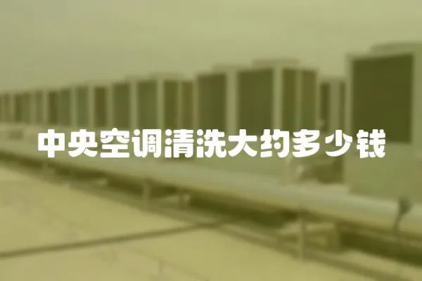 中央空調清洗大約多少錢