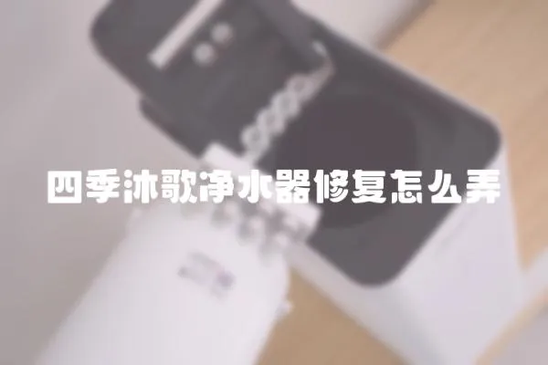 四季沐歌凈水器修復怎么弄