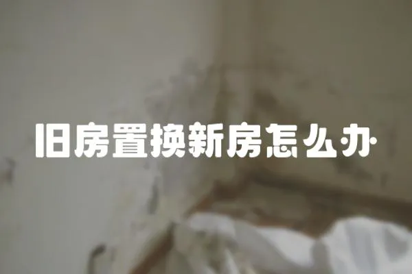 舊房置換新房怎么辦