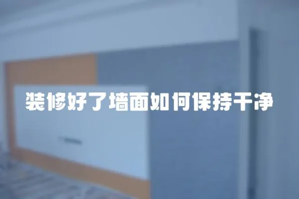 裝修好了墻面如何保持干凈
