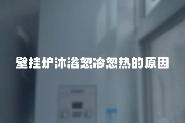 壁掛爐沐浴忽冷忽熱的原因