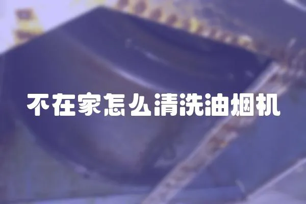 不在家怎么清洗油煙機