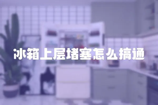 冰箱上層堵塞怎么搞通