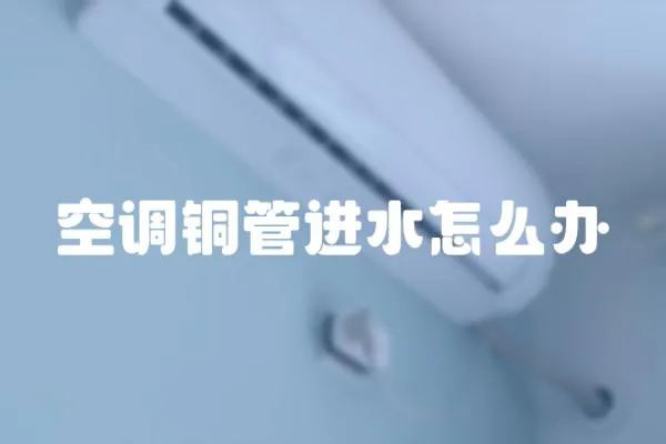 空調(diào)銅管進水怎么辦